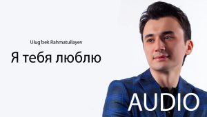 Ulug'bek Rahmatullayev - Я тебя люблю