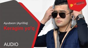 Ayubxon (Ayrilliq) - Keragim yo'q (2019)