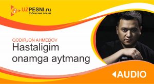 Qodirjon Ahmedov - Hastaligim onamga aytmang (2019)
