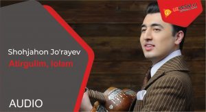 Shohjahon Jo'rayev - Atirgulim, lolam
