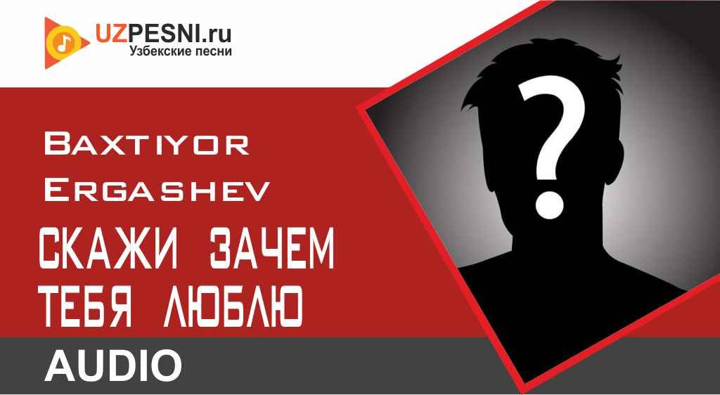 Baxtiyor Ergashev - Скажи Зачем Тебя Люблю