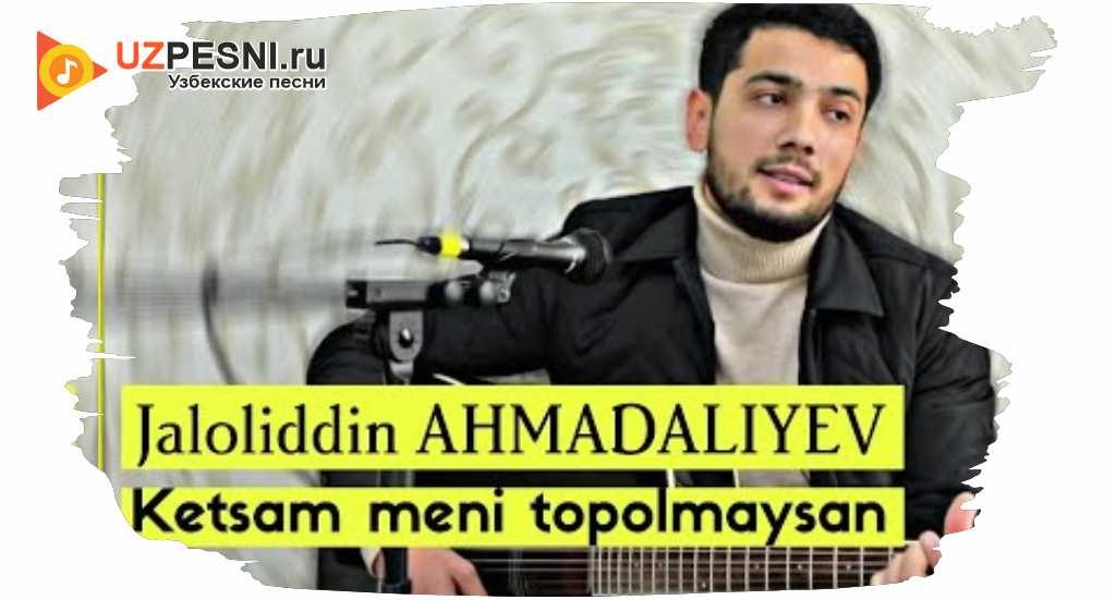 Жалолиддин Ахмадалиев – Кетсам мени тополмайсан 2021 скачать и слушать mp3