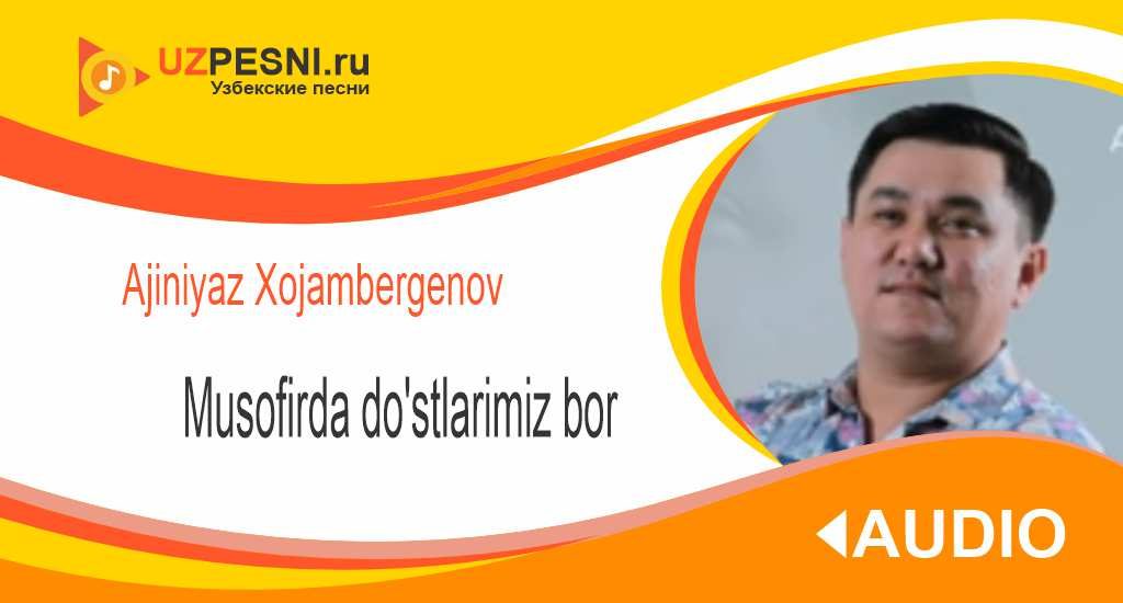 Ajiniyaz Xojambergenov - Musofirda do'stlarimiz bor