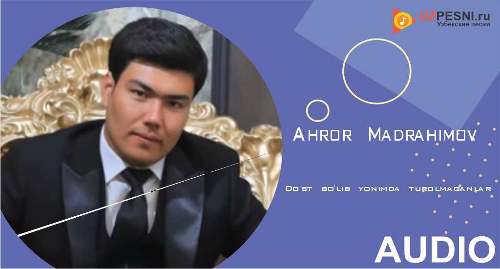 Ahror Madrahimov - Do'st bo'lib yonimda turolmaganlar