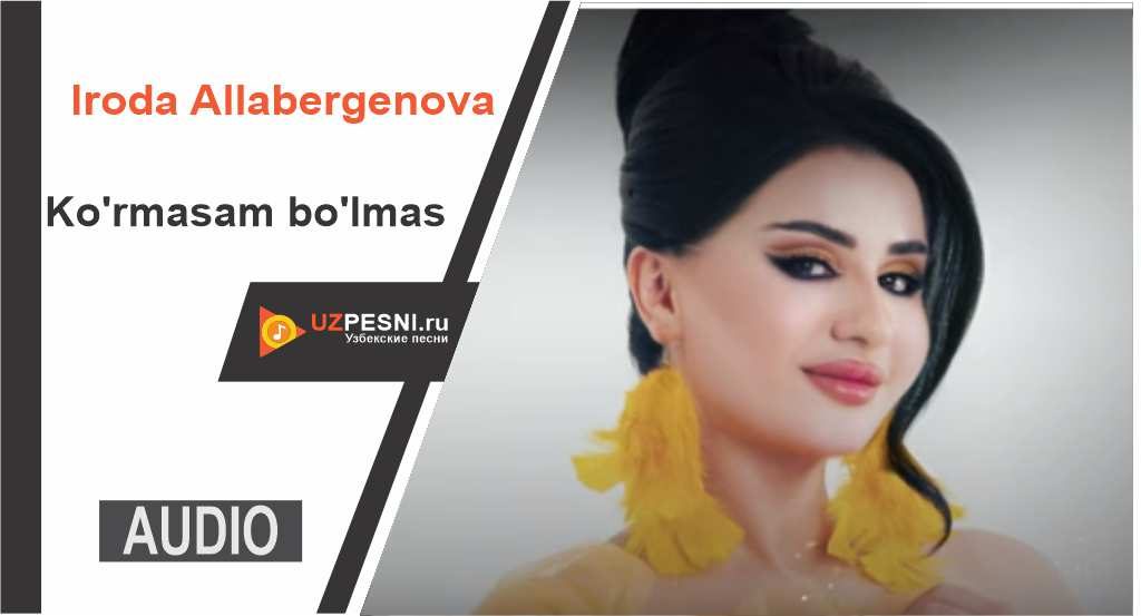 Iroda Allabergenova - Ko'rmasam bo'lmas