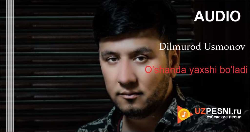 Dilmurod Usmonov - O'shanda yaxshi bo'ladi