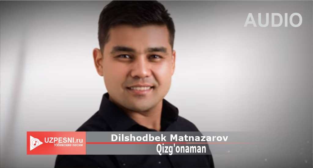 Dilshodbek Matnazarov - Qizg'onaman