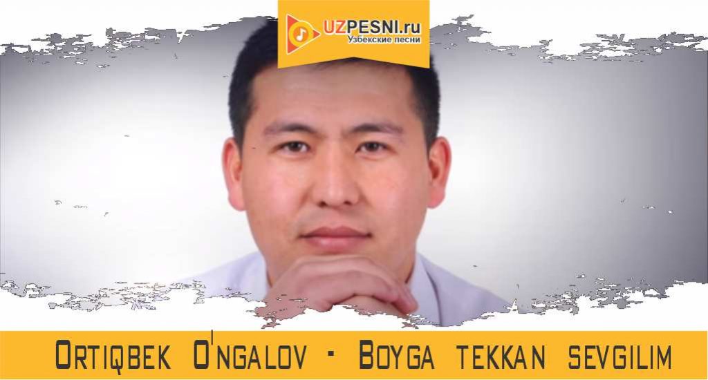 Ortiqbek O'ngalov - Boyga tekkan sevgilim