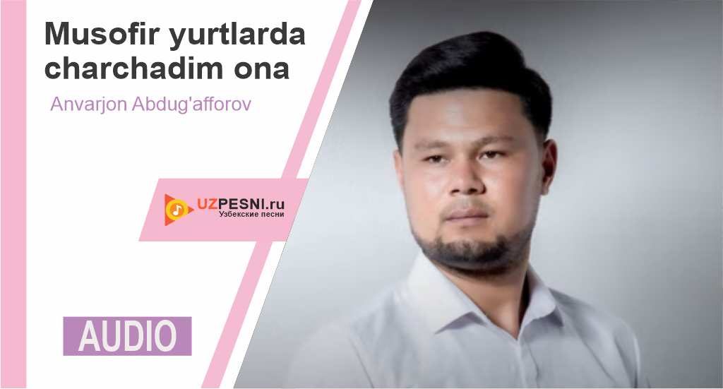 Anvarjon Abdug'afforov - Musofir yurtlarda charchadim ona