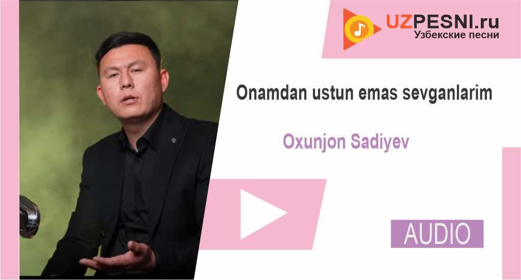 Oxunjon Sadiyev - Onamdan ustun emas sevganlarim