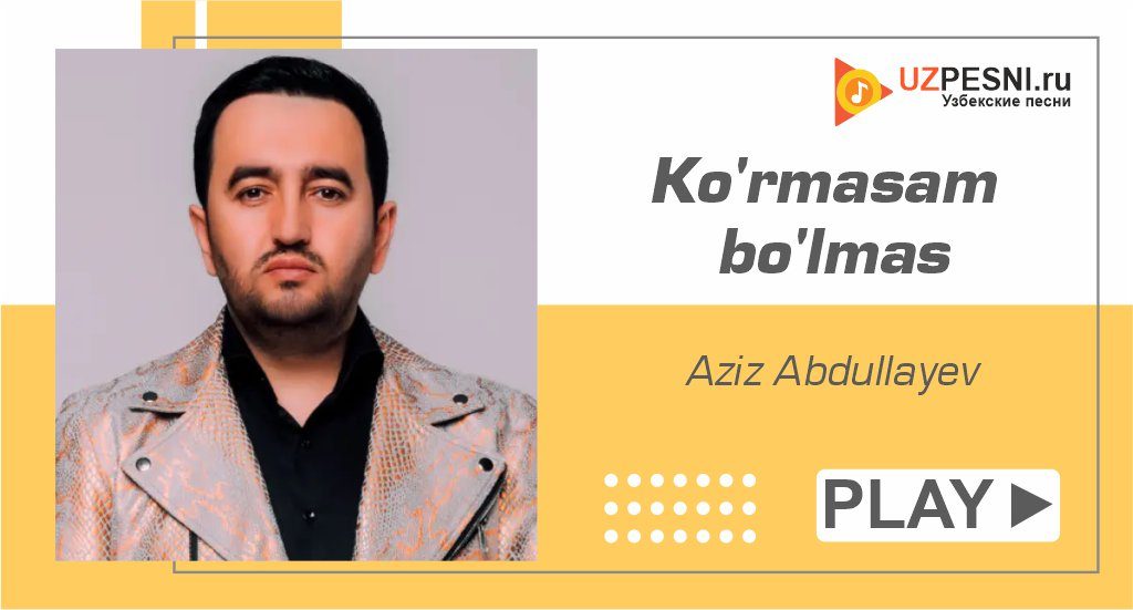 Aziz Abdullayev - Ko'rmasam bo'lmas