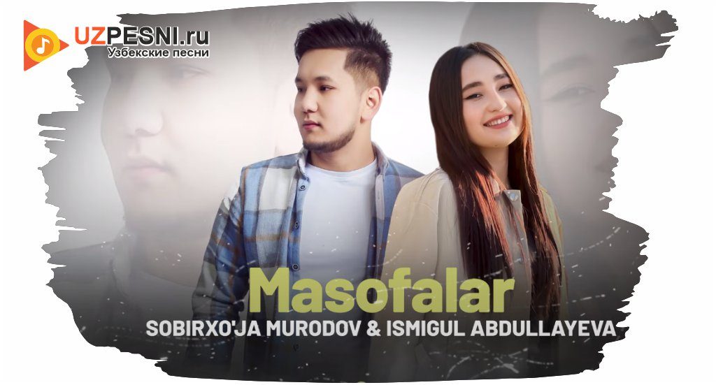 Sobirxo'ja Murodov, Ismigul Abdullayeva - Masofalar